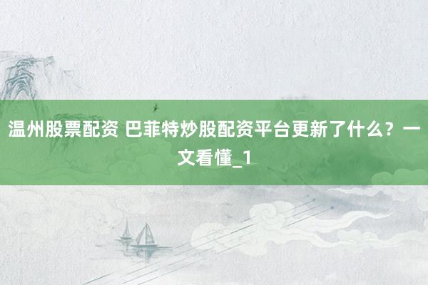 温州股票配资 巴菲特炒股配资平台更新了什么?一文看懂_1
